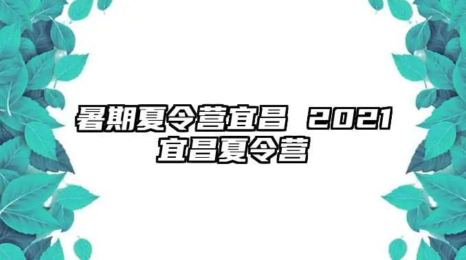 暑期夏令营宜昌 2021宜昌夏令营