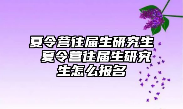 夏令营往届生研究生 夏令营往届生研究生怎么报名