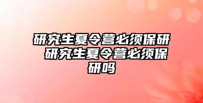 研究生夏令营必须保研 研究生夏令营必须保研吗