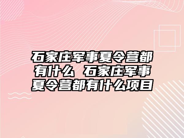 石家庄军事夏令营都有什么 石家庄军事夏令营都有什么项目