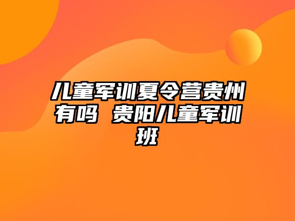 儿童军训夏令营贵州有吗 贵阳儿童军训班