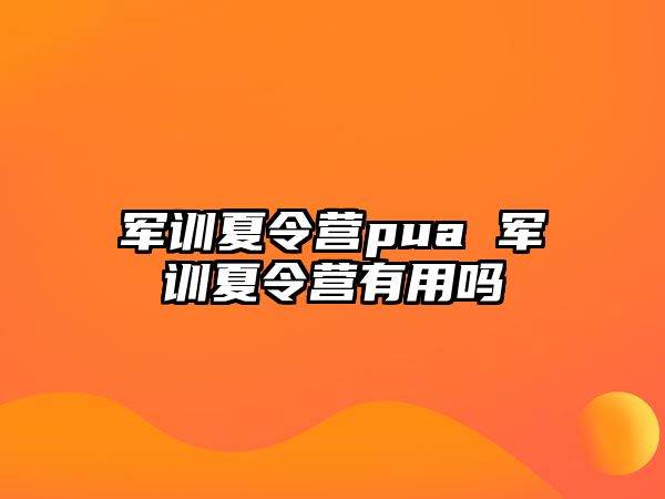 军训夏令营pua 军训夏令营有用吗