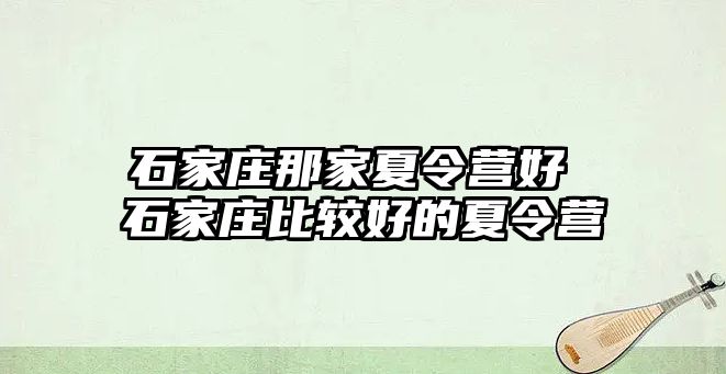 石家庄那家夏令营好 石家庄比较好的夏令营