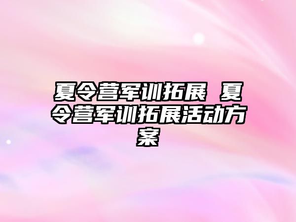 夏令营军训拓展 夏令营军训拓展活动方案