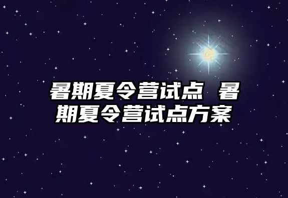 暑期夏令营试点 暑期夏令营试点方案