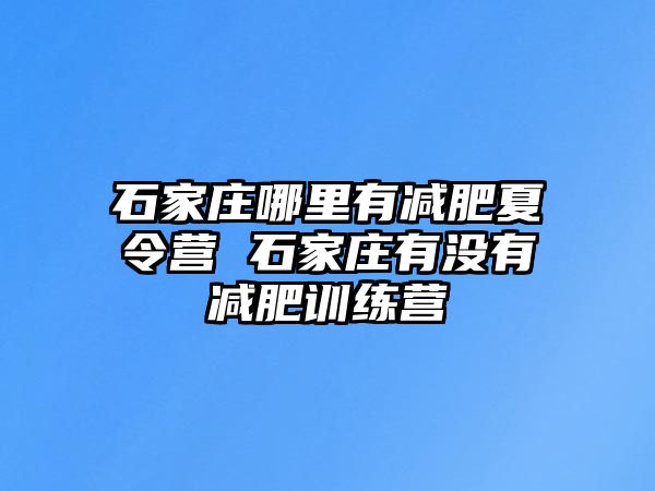 石家庄哪里有减肥夏令营 石家庄有没有减肥训练营