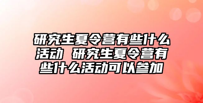 研究生夏令营有些什么活动 研究生夏令营有些什么活动可以参加