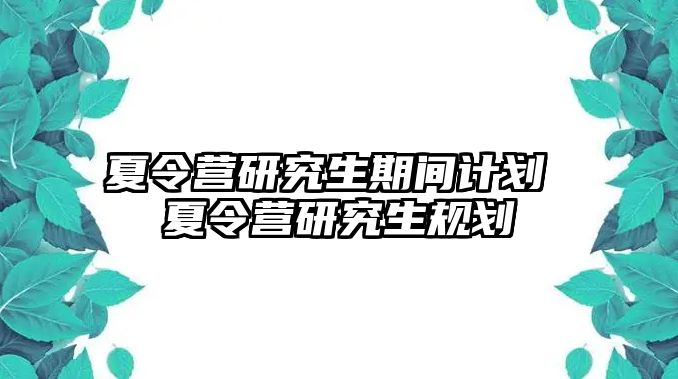 夏令营研究生期间计划 夏令营研究生规划