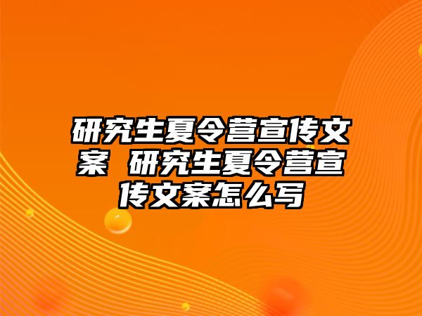 研究生夏令营宣传文案 研究生夏令营宣传文案怎么写