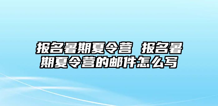 报名暑期夏令营 报名暑期夏令营的邮件怎么写