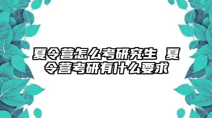 夏令营怎么考研究生 夏令营考研有什么要求