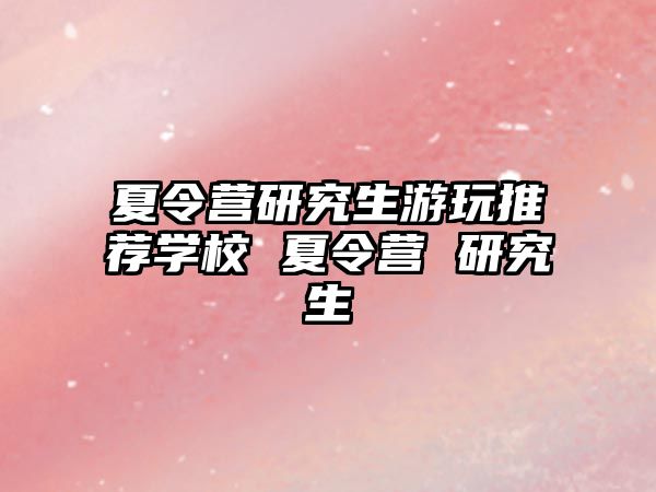 夏令营研究生游玩推荐学校 夏令营 研究生