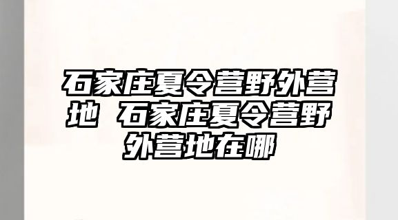 石家庄夏令营野外营地 石家庄夏令营野外营地在哪