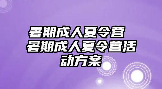 暑期成人夏令营 暑期成人夏令营活动方案