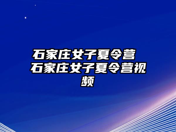 石家庄女子夏令营 石家庄女子夏令营视频