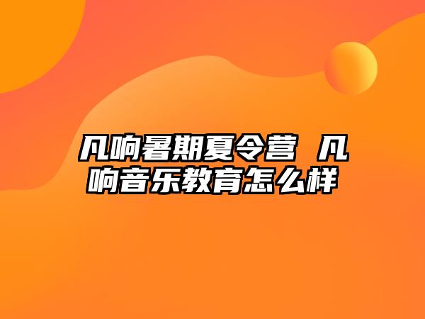 凡响暑期夏令营 凡响音乐教育怎么样