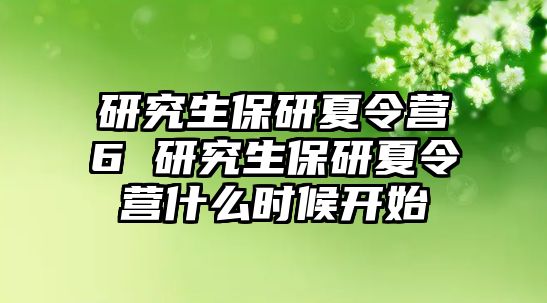 研究生保研夏令营6 研究生保研夏令营什么时候开始