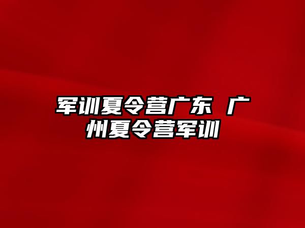 军训夏令营广东 广州夏令营军训