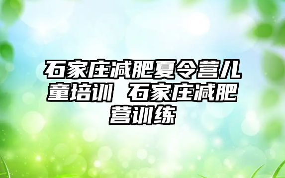 石家庄减肥夏令营儿童培训 石家庄减肥营训练