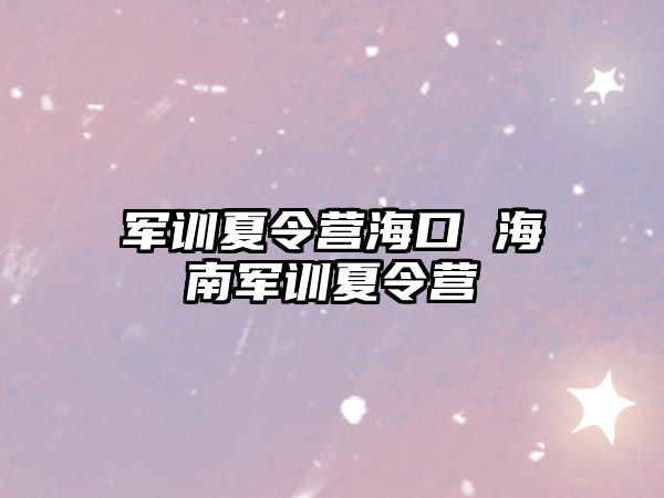 军训夏令营海口 海南军训夏令营