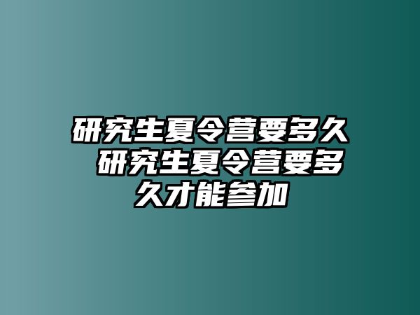 研究生夏令营要多久 研究生夏令营要多久才能参加