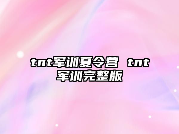 tnt军训夏令营 tnt军训完整版