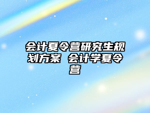 会计夏令营研究生规划方案 会计学夏令营