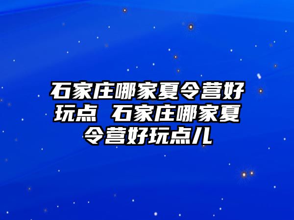 石家庄哪家夏令营好玩点 石家庄哪家夏令营好玩点儿