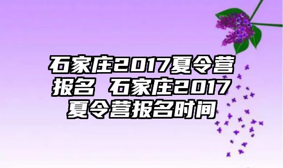 石家庄2017夏令营报名 石家庄2017夏令营报名时间