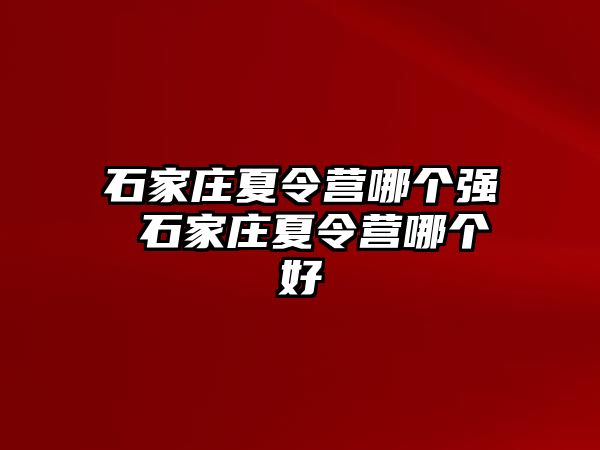 石家庄夏令营哪个强 石家庄夏令营哪个好