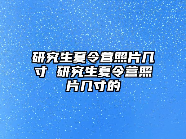 研究生夏令营照片几寸 研究生夏令营照片几寸的