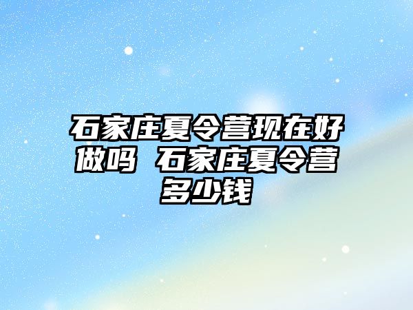 石家庄夏令营现在好做吗 石家庄夏令营多少钱