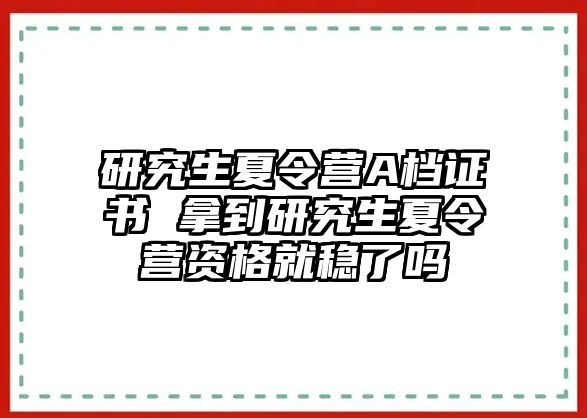 研究生夏令营A档证书 拿到研究生夏令营资格就稳了吗