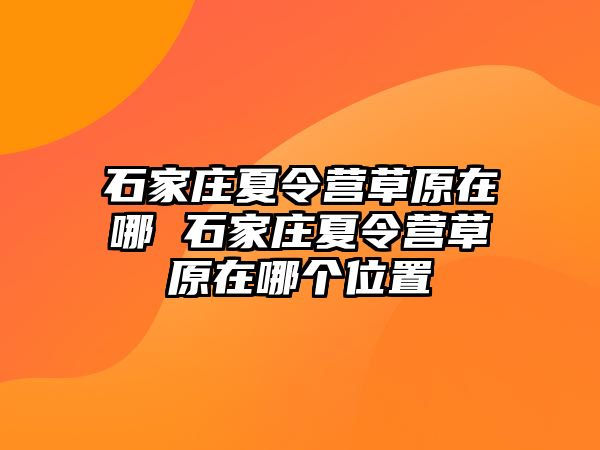 石家庄夏令营草原在哪 石家庄夏令营草原在哪个位置