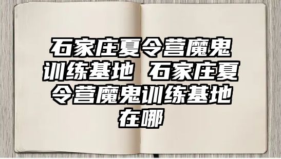 石家庄夏令营魔鬼训练基地 石家庄夏令营魔鬼训练基地在哪