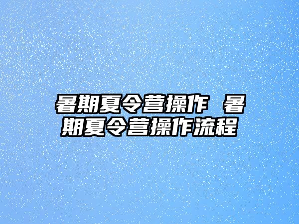 暑期夏令营操作 暑期夏令营操作流程