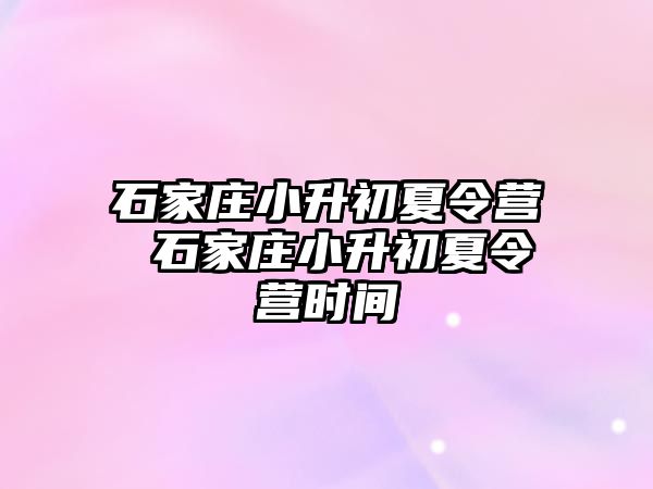 石家庄小升初夏令营 石家庄小升初夏令营时间