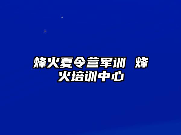 烽火夏令营军训 烽火培训中心