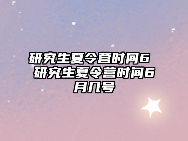 研究生夏令营时间6 研究生夏令营时间6月几号