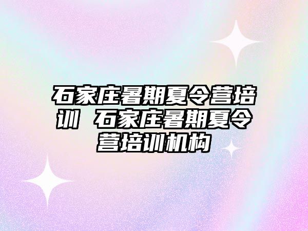 石家庄暑期夏令营培训 石家庄暑期夏令营培训机构