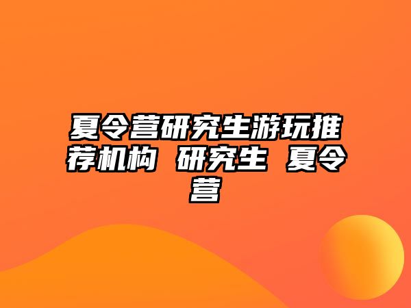 夏令营研究生游玩推荐机构 研究生 夏令营