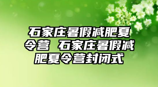 石家庄暑假减肥夏令营 石家庄暑假减肥夏令营封闭式