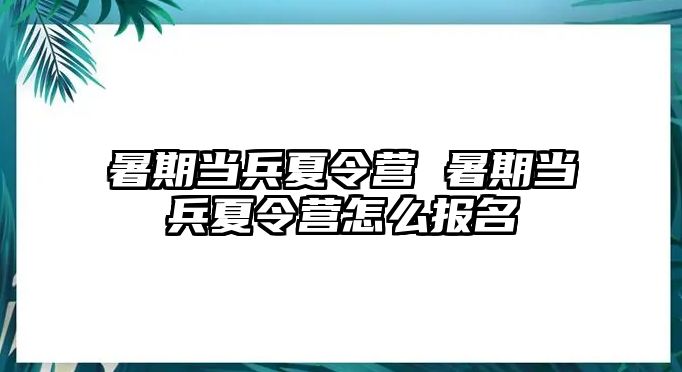 暑期当兵夏令营 暑期当兵夏令营怎么报名