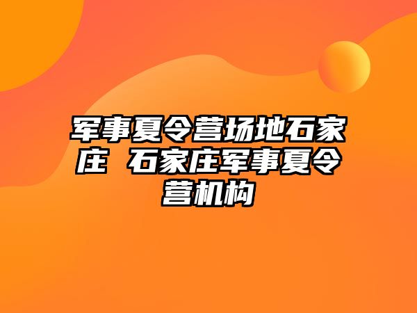 军事夏令营场地石家庄 石家庄军事夏令营机构