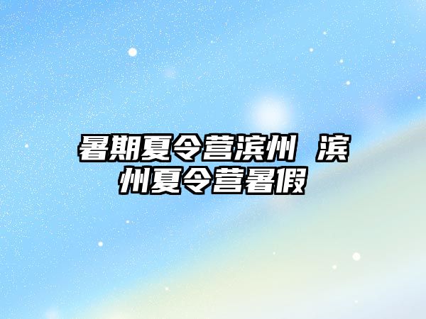 暑期夏令营滨州 滨州夏令营暑假