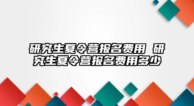 研究生夏令营报名费用 研究生夏令营报名费用多少