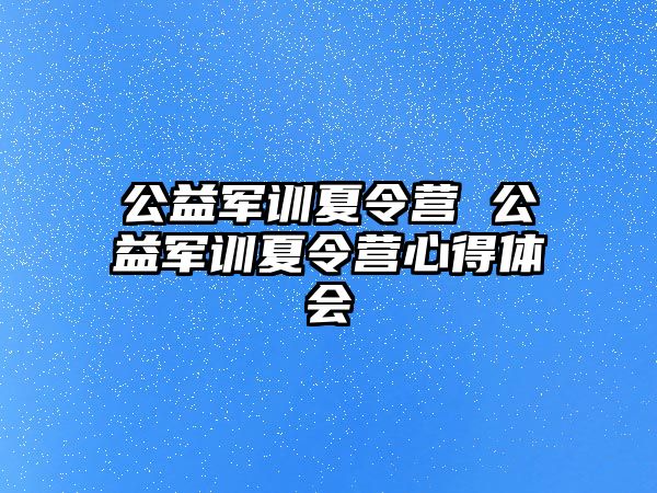 公益军训夏令营 公益军训夏令营心得体会