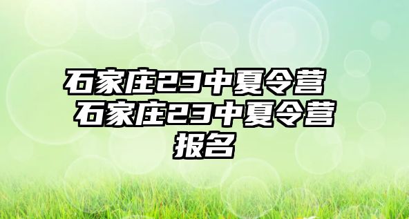 石家庄23中夏令营 石家庄23中夏令营报名