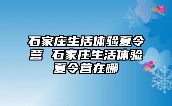 石家庄生活体验夏令营 石家庄生活体验夏令营在哪