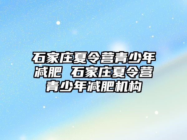 石家庄夏令营青少年减肥 石家庄夏令营青少年减肥机构